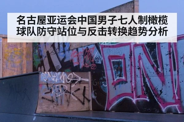 名古屋亚运会中国男子七人制橄榄球队防守站位与反击转换趋势分析
